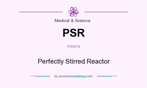 What does PSR mean? It stands for Perfectly Stirred Reactor