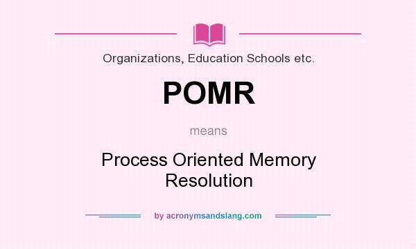 What does POMR mean? It stands for Process Oriented Memory Resolution