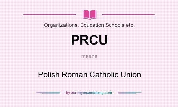 What does PRCU mean? It stands for Polish Roman Catholic Union