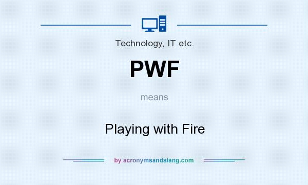 What does PWF mean? It stands for Playing with Fire