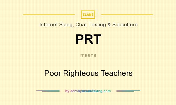 What does PRT mean? It stands for Poor Righteous Teachers