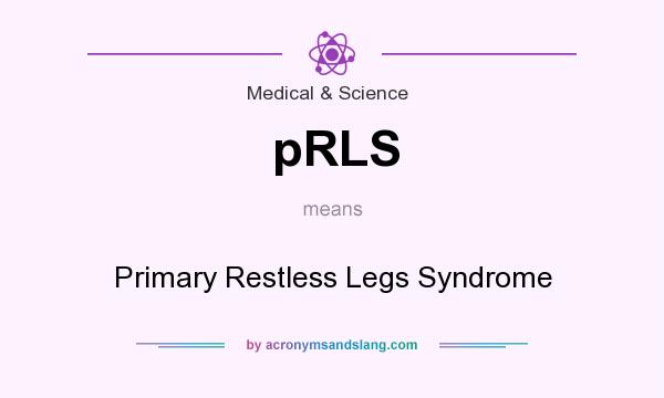 What does pRLS mean? It stands for Primary Restless Legs Syndrome