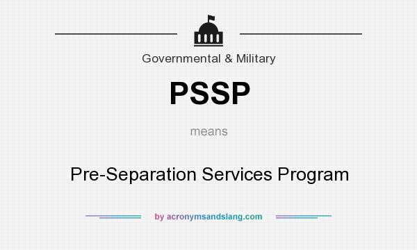 What does PSSP mean? It stands for Pre-Separation Services Program