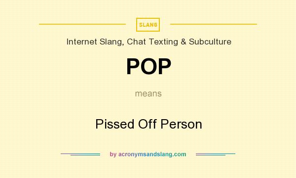 What does POP mean? It stands for Pissed Off Person