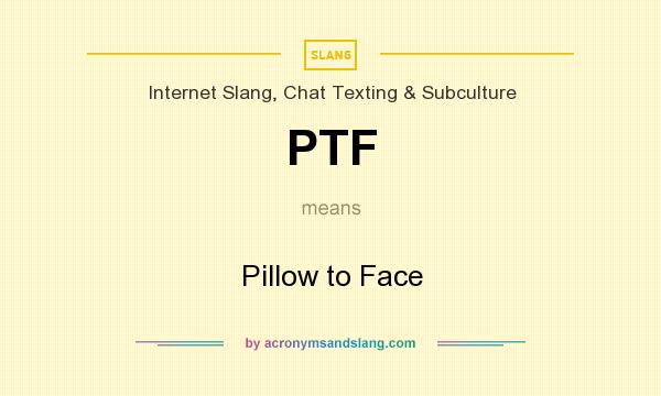 What does PTF mean? It stands for Pillow to Face