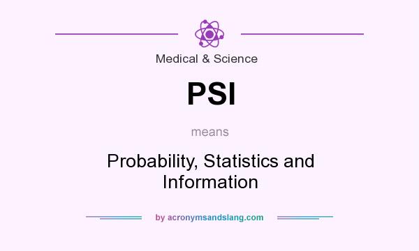 What does PSI mean? It stands for Probability, Statistics and Information