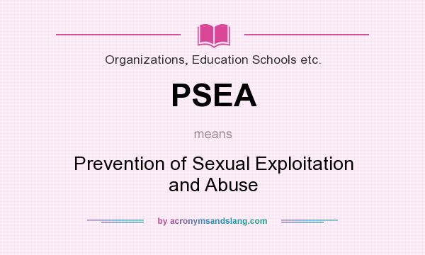 What does PSEA mean? It stands for Prevention of Sexual Exploitation and Abuse