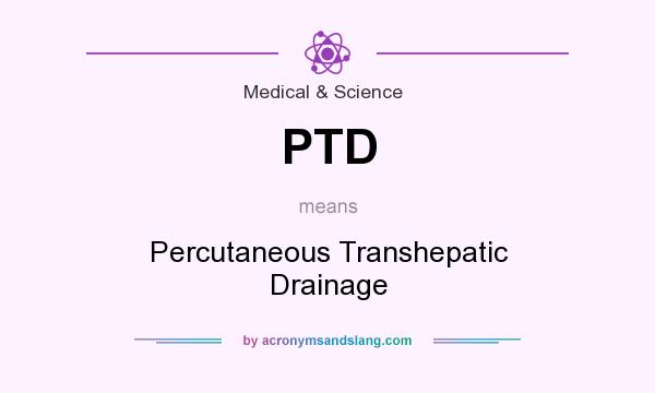 What does PTD mean? It stands for Percutaneous Transhepatic Drainage