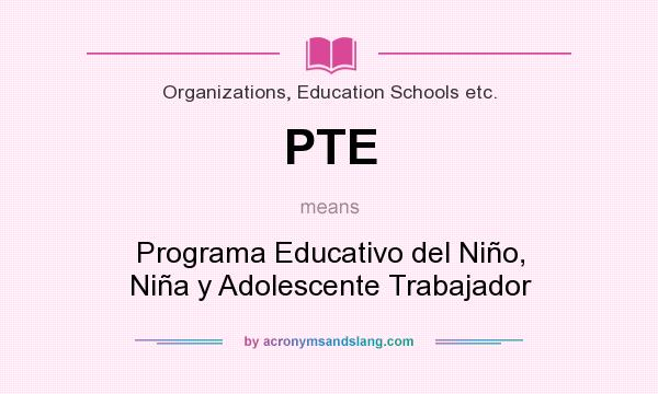 What does PTE mean? It stands for Programa Educativo del Niño, Niña y Adolescente Trabajador