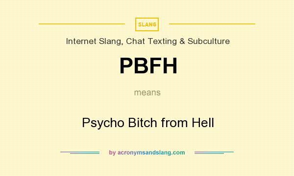 What does PBFH mean? It stands for Psycho Bitch from Hell