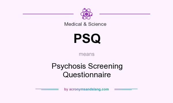 What does PSQ mean? It stands for Psychosis Screening Questionnaire