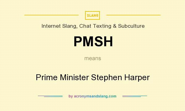 What does PMSH mean? It stands for Prime Minister Stephen Harper