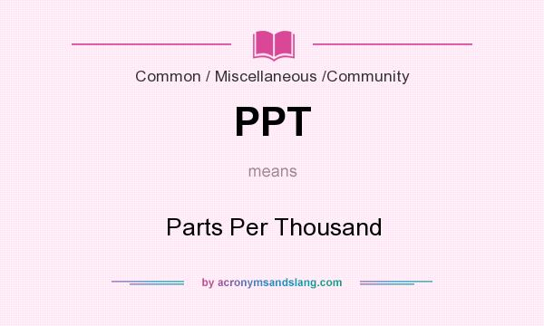 What does PPT mean? It stands for Parts Per Thousand