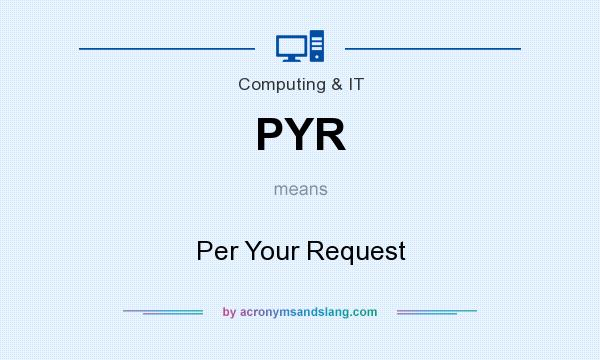 What does PYR mean? It stands for Per Your Request
