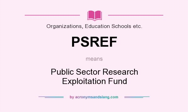 What does PSREF mean? It stands for Public Sector Research Exploitation Fund