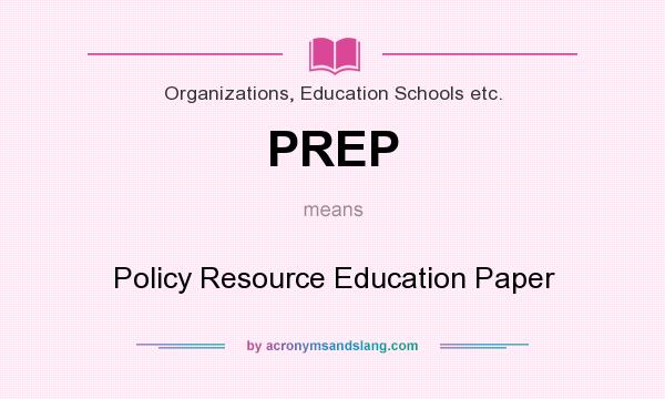 What does PREP mean? It stands for Policy Resource Education Paper