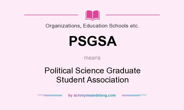 What does PSGSA mean? It stands for Political Science Graduate Student Association