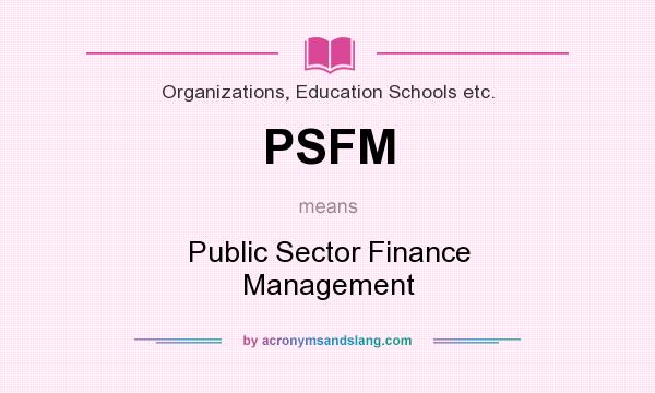 What does PSFM mean? It stands for Public Sector Finance Management