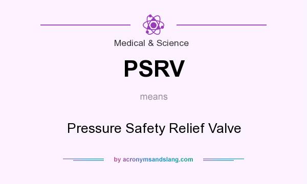 What does PSRV mean? It stands for Pressure Safety Relief Valve