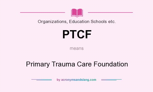 What does PTCF mean? It stands for Primary Trauma Care Foundation