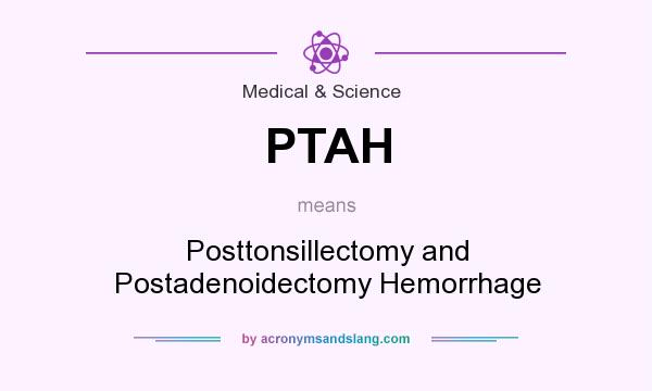 What does PTAH mean? It stands for Posttonsillectomy and Postadenoidectomy Hemorrhage
