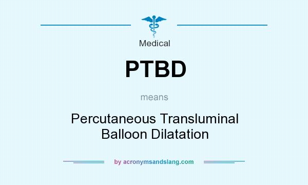 What does PTBD mean? It stands for Percutaneous Transluminal Balloon Dilatation