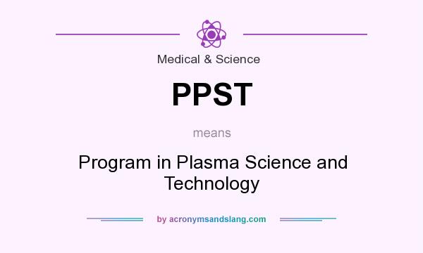 What does PPST mean? It stands for Program in Plasma Science and Technology