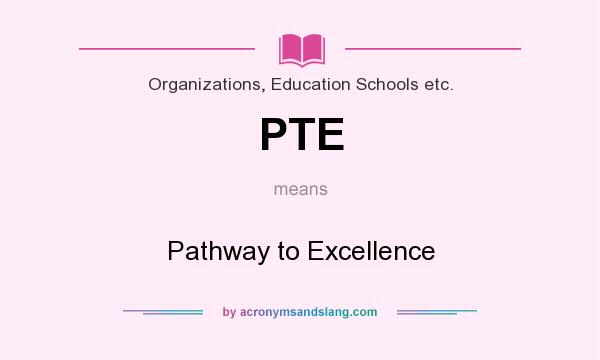 What does PTE mean? It stands for Pathway to Excellence
