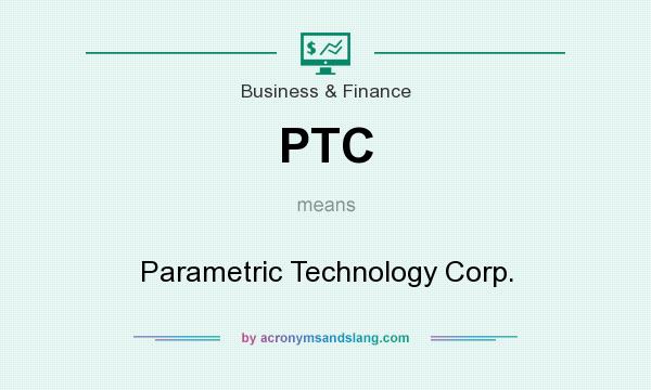 What does PTC mean? It stands for Parametric Technology Corp.