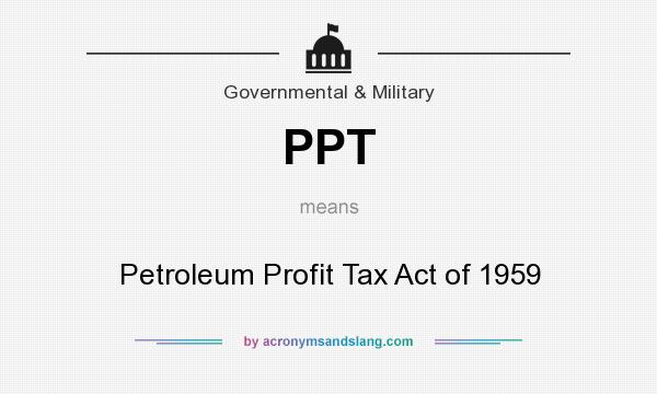 What does PPT mean? It stands for Petroleum Profit Tax Act of 1959