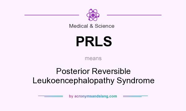 What does PRLS mean? It stands for Posterior Reversible Leukoencephalopathy Syndrome