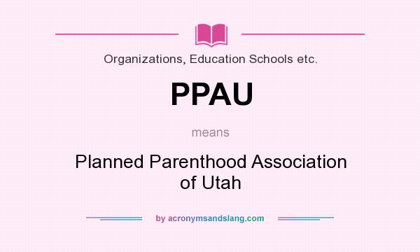 What does PPAU mean? It stands for Planned Parenthood Association of Utah
