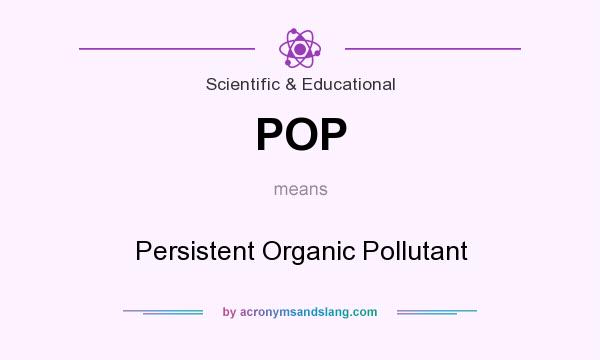 What does POP mean? It stands for Persistent Organic Pollutant