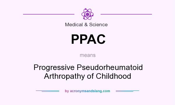 What does PPAC mean? It stands for Progressive Pseudorheumatoid Arthropathy of Childhood