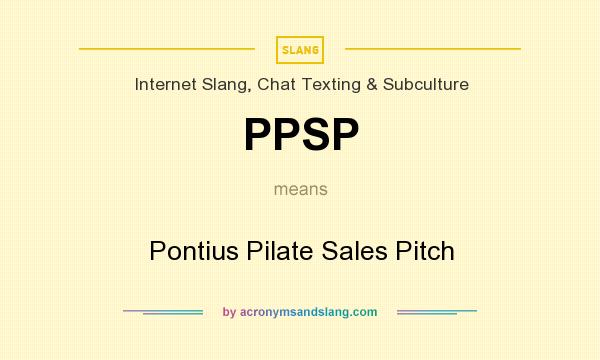 What does PPSP mean? It stands for Pontius Pilate Sales Pitch