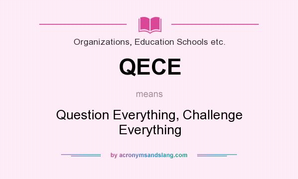 What does QECE mean? It stands for Question Everything, Challenge Everything