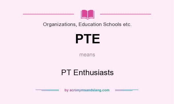 What does PTE mean? It stands for PT Enthusiasts