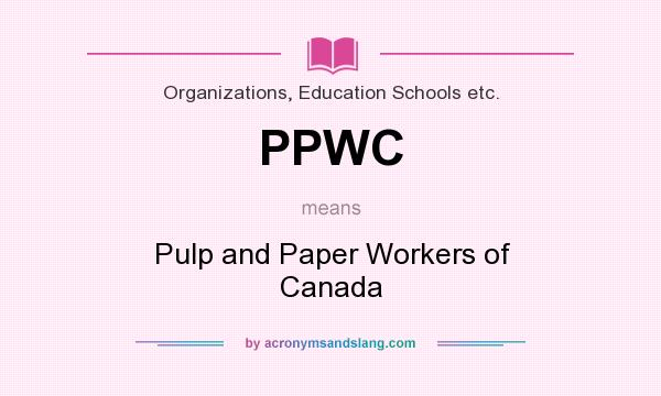 What does PPWC mean? It stands for Pulp and Paper Workers of Canada