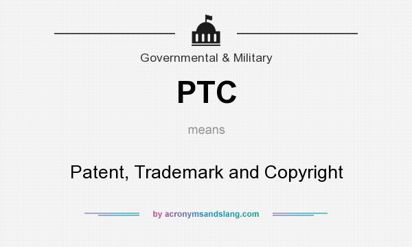 What does PTC mean? It stands for Patent, Trademark and Copyright