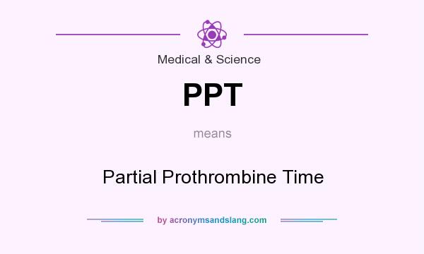 What does PPT mean? It stands for Partial Prothrombine Time