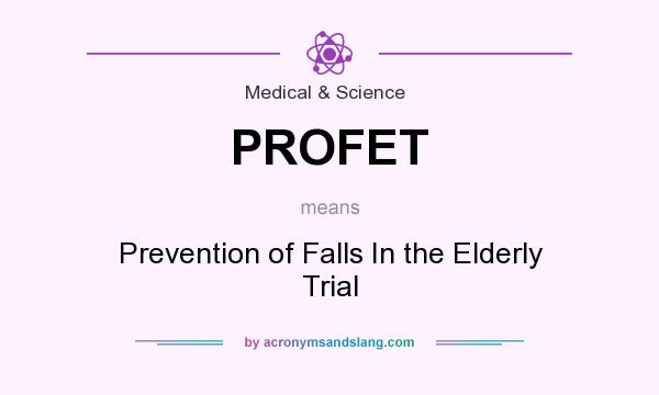 What does PROFET mean? It stands for Prevention of Falls In the Elderly Trial