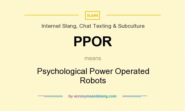 What does PPOR mean? It stands for Psychological Power Operated Robots