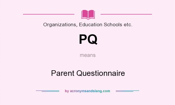 What does PQ mean? It stands for Parent Questionnaire