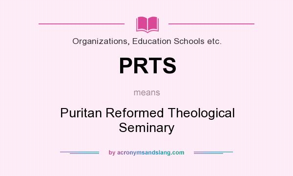 What does PRTS mean? It stands for Puritan Reformed Theological Seminary