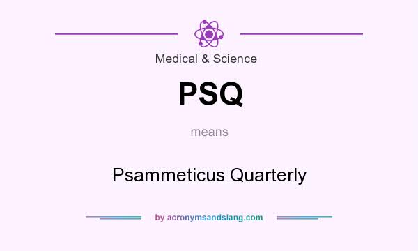 What does PSQ mean? It stands for Psammeticus Quarterly