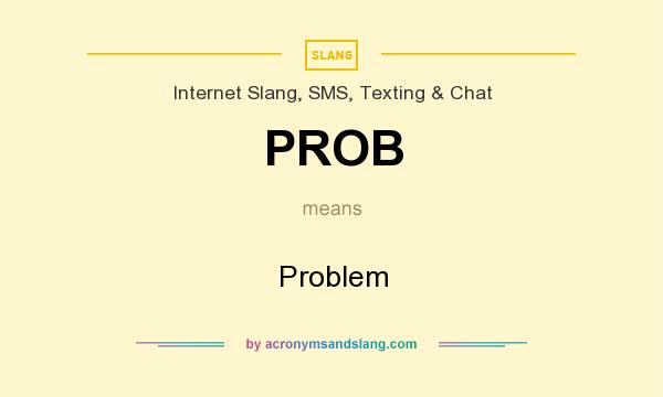 What does PROB mean? It stands for Problem