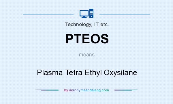 What does PTEOS mean? It stands for Plasma Tetra Ethyl Oxysilane
