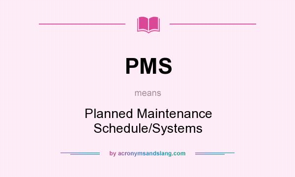 What does PMS mean? It stands for Planned Maintenance Schedule/Systems