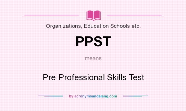 What does PPST mean? It stands for Pre-Professional Skills Test
