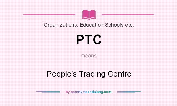 What does PTC mean? It stands for People`s Trading Centre